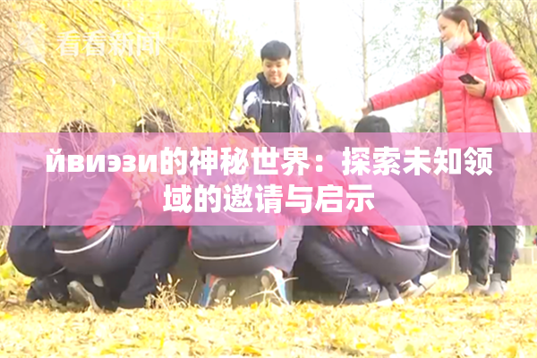 йвиэзи的神秘世界：探索未知领域的邀请与启示