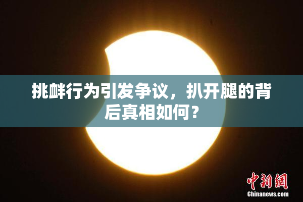 挑衅行为引发争议，扒开腿的背后真相如何？