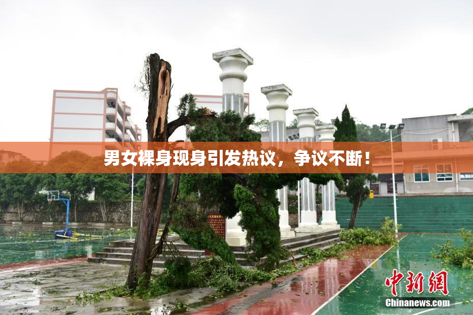 男女裸身现身引发热议，争议不断！