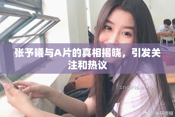 张予曦与A片的真相揭晓，引发关注和热议