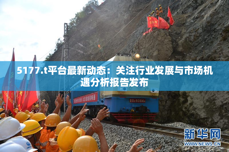 5177.t平台最新动态：关注行业发展与市场机遇分析报告发布