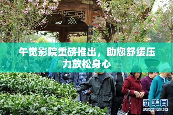 午觉影院重磅推出，助您舒缓压力放松身心