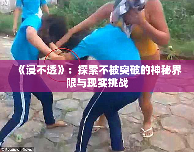 《浸不透》：探索不被突破的神秘界限与现实挑战
