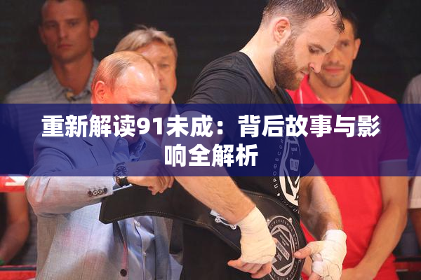 重新解读91未成：背后故事与影响全解析