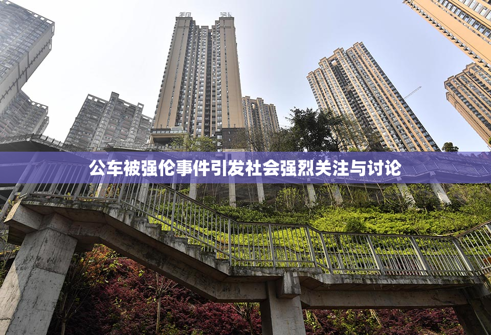 公车被强伦事件引发社会强烈关注与讨论