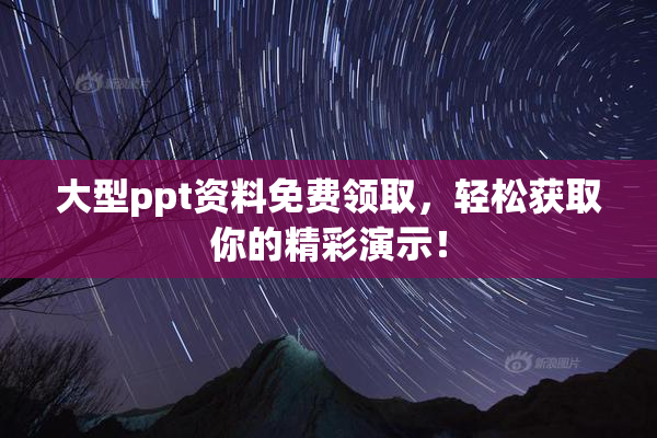 大型ppt资料免费领取，轻松获取你的精彩演示！