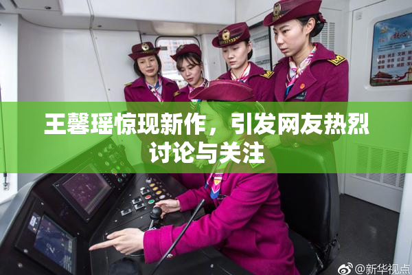 王馨瑶惊现新作，引发网友热烈讨论与关注