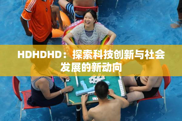 HDHDHD：探索科技创新与社会发展的新动向