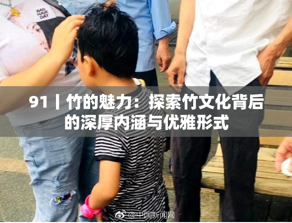91丨竹的魅力：探索竹文化背后的深厚内涵与优雅形式