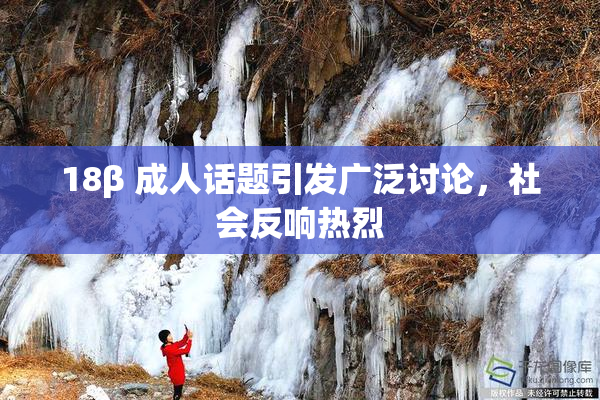 18β 成人话题引发广泛讨论，社会反响热烈