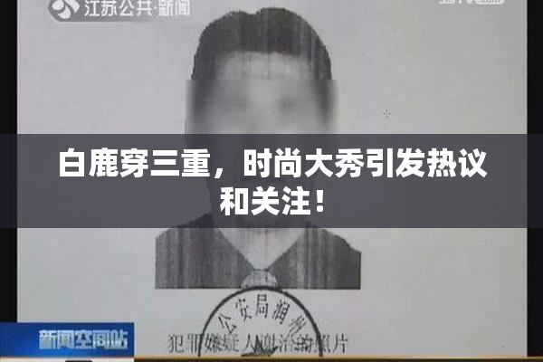 白鹿穿三重，时尚大秀引发热议和关注！