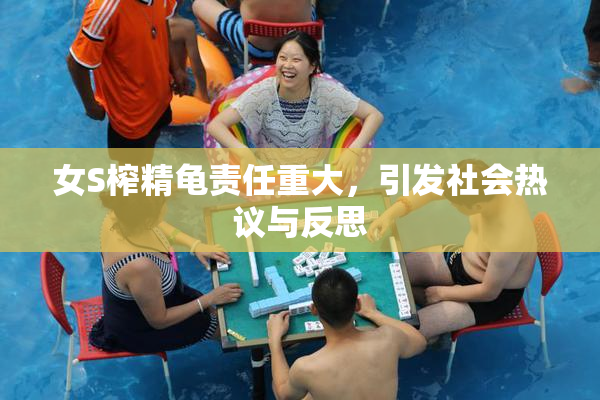 女S榨精龟责任重大，引发社会热议与反思
