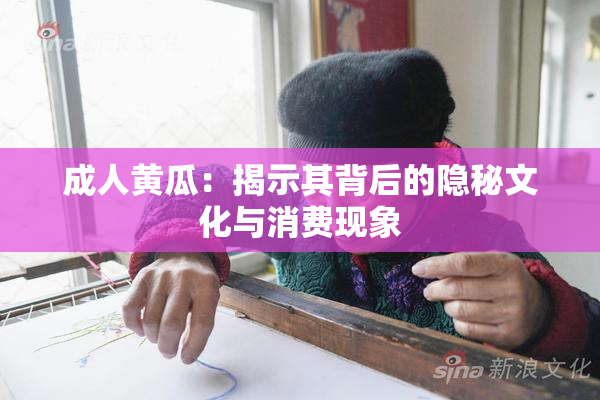 成人黄瓜：揭示其背后的隐秘文化与消费现象