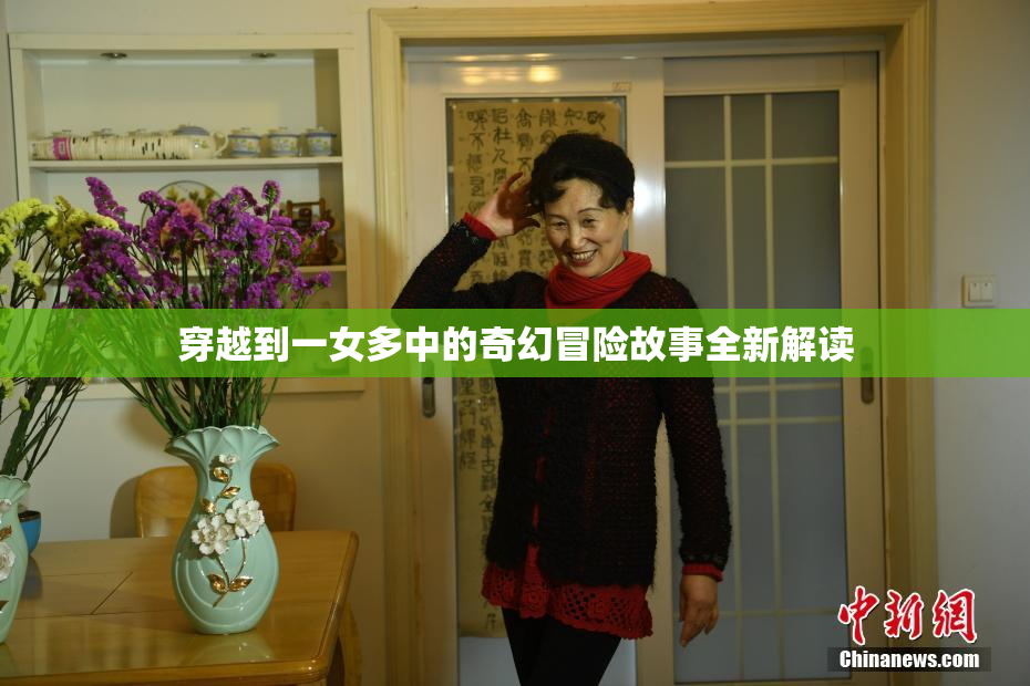 穿越到一女多中的奇幻冒险故事全新解读