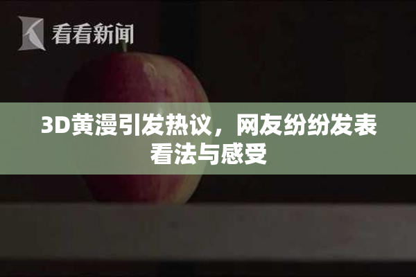 3D黄漫引发热议，网友纷纷发表看法与感受