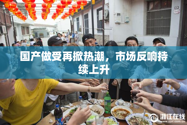 国产做受再掀热潮，市场反响持续上升