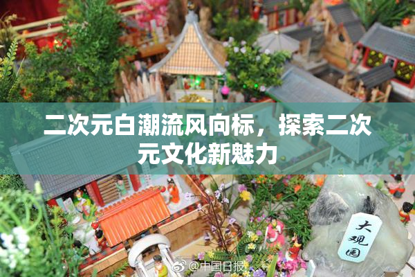 二次元白潮流风向标，探索二次元文化新魅力