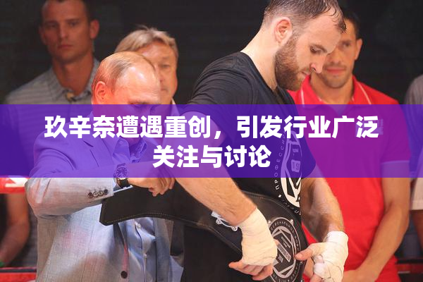 玖辛奈遭遇重创，引发行业广泛关注与讨论