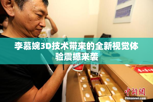 李慕婉3D技术带来的全新视觉体验震撼来袭