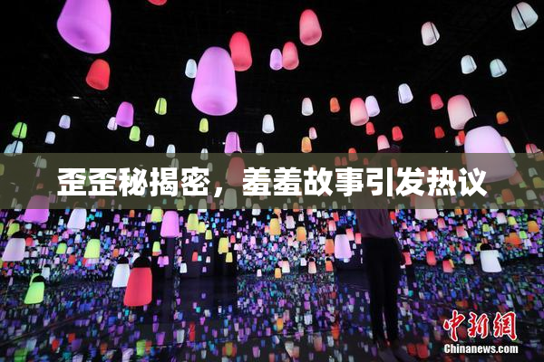 歪歪秘揭密，羞羞故事引发热议