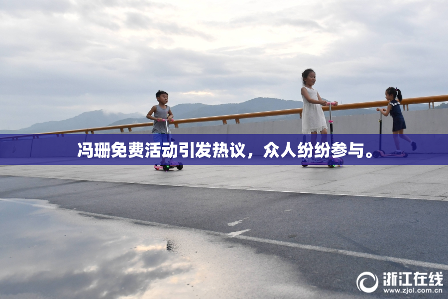 冯珊免费活动引发热议，众人纷纷参与。