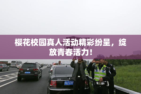 樱花校园真人活动精彩纷呈，绽放青春活力！