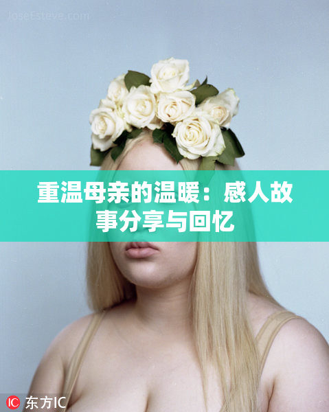 重温母亲的温暖：感人故事分享与回忆