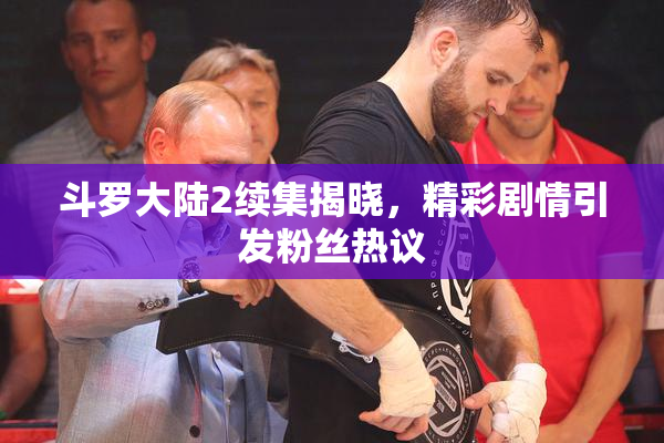 斗罗大陆2续集揭晓，精彩剧情引发粉丝热议