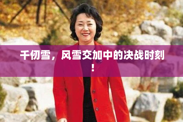 千仞雪，风雪交加中的决战时刻！
