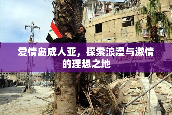 爱情岛成人亚，探索浪漫与激情的理想之地