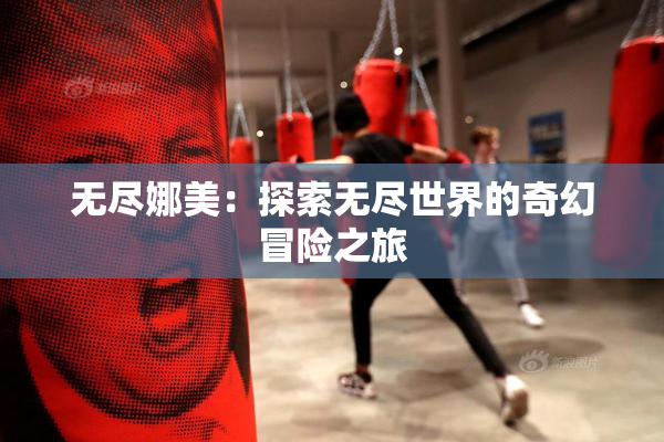 无尽娜美：探索无尽世界的奇幻冒险之旅