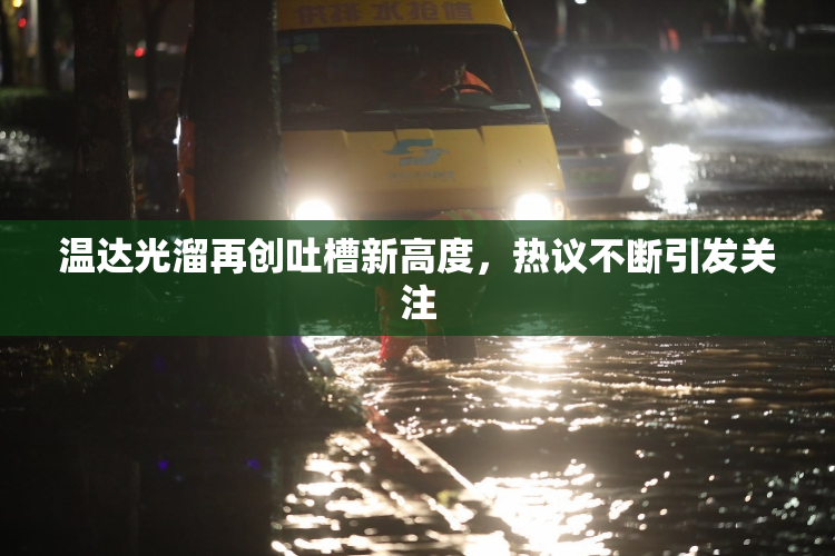 温达光溜再创吐槽新高度，热议不断引发关注
