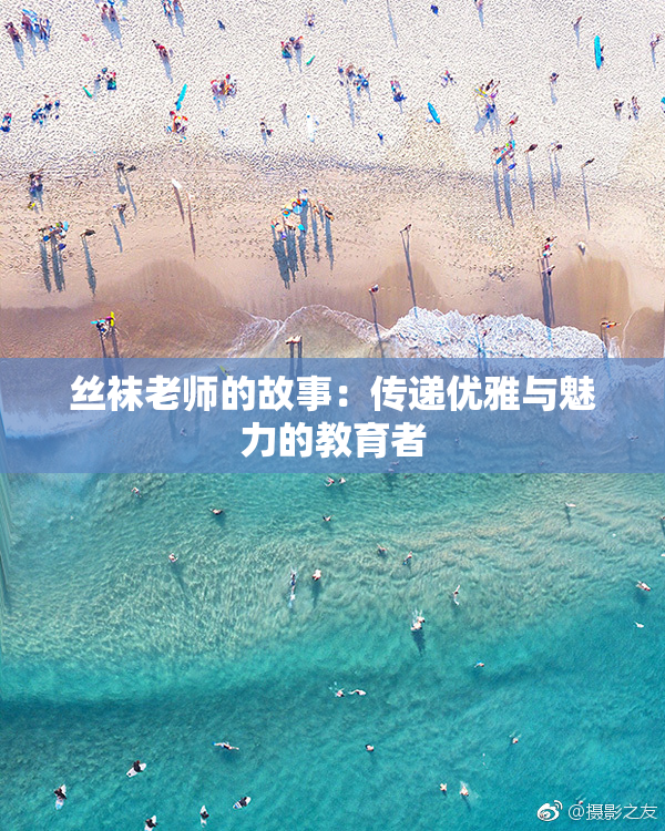丝袜老师的故事：传递优雅与魅力的教育者