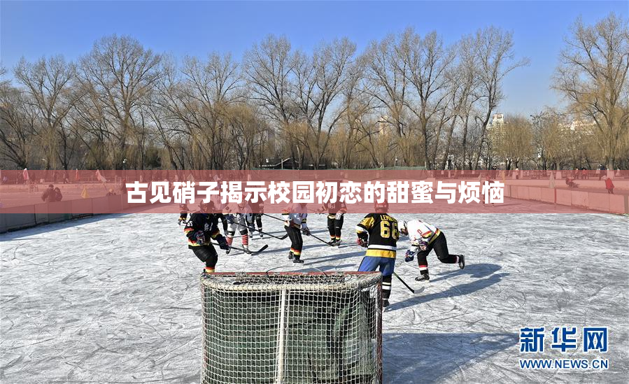 古见硝子揭示校园初恋的甜蜜与烦恼