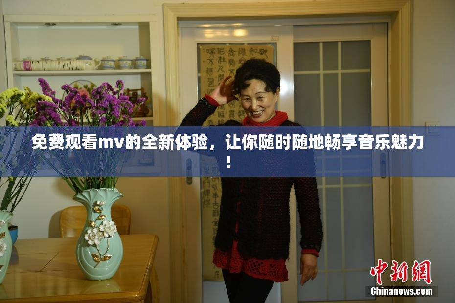 免费观看mv的全新体验，让你随时随地畅享音乐魅力!