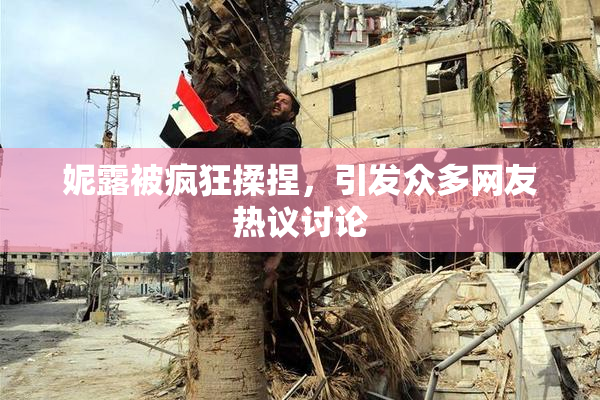 妮露被疯狂揉捏，引发众多网友热议讨论