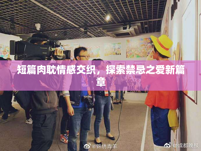 短篇肉耽情感交织，探索禁忌之爱新篇章