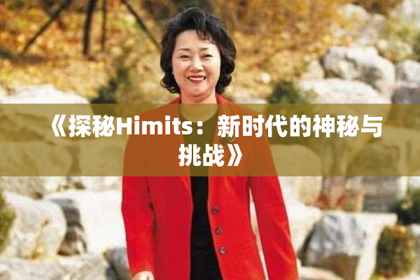 《探秘Himits：新时代的神秘与挑战》