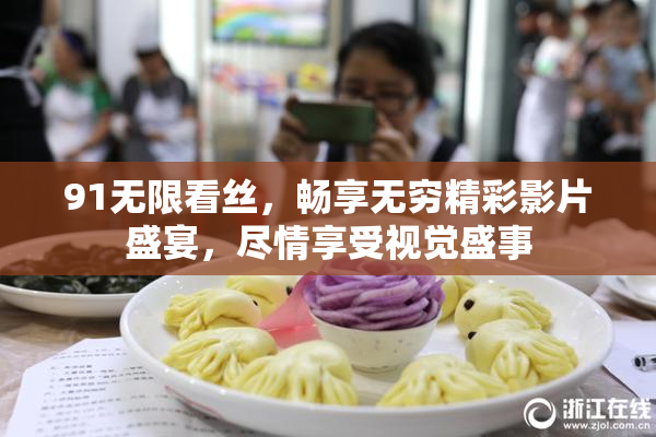 91无限看丝，畅享无穷精彩影片盛宴，尽情享受视觉盛事