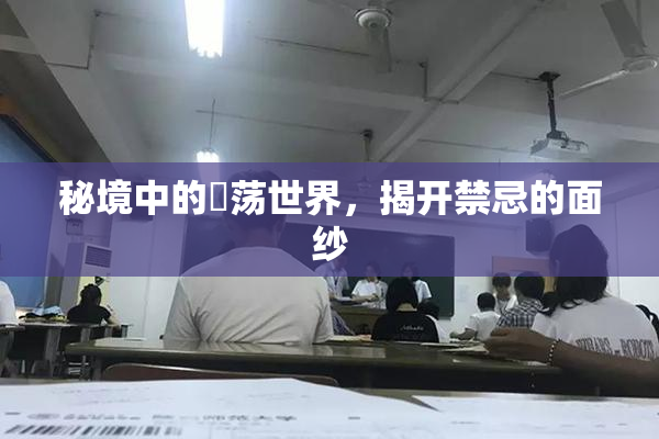 秘境中的婬荡世界，揭开禁忌的面纱