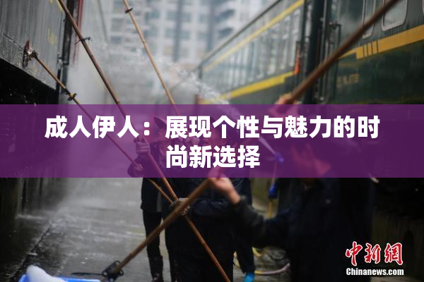 成人伊人：展现个性与魅力的时尚新选择