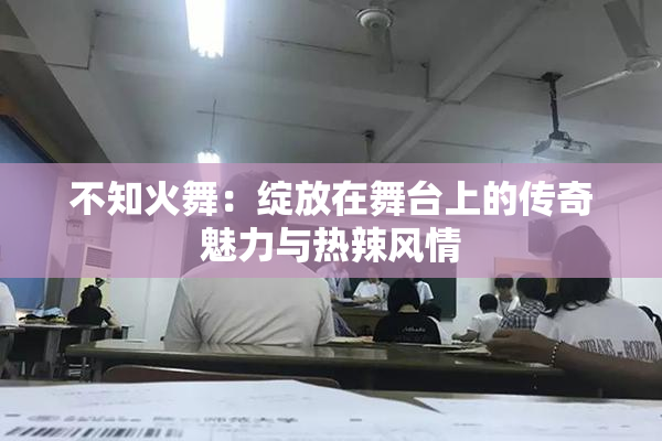 不知火舞：绽放在舞台上的传奇魅力与热辣风情