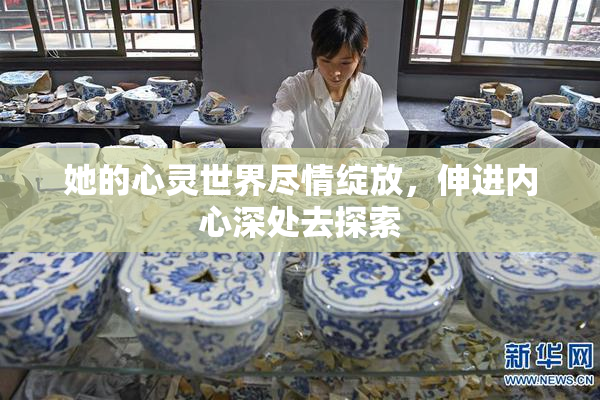 她的心灵世界尽情绽放，伸进内心深处去探索