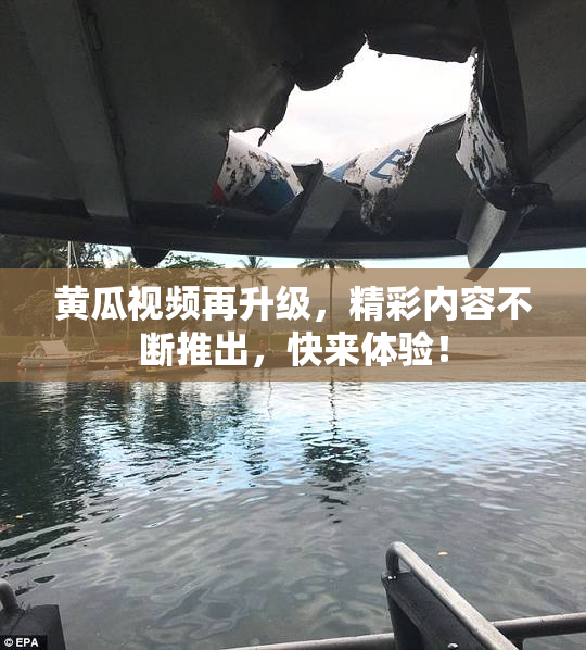 黄瓜视频再升级，精彩内容不断推出，快来体验！