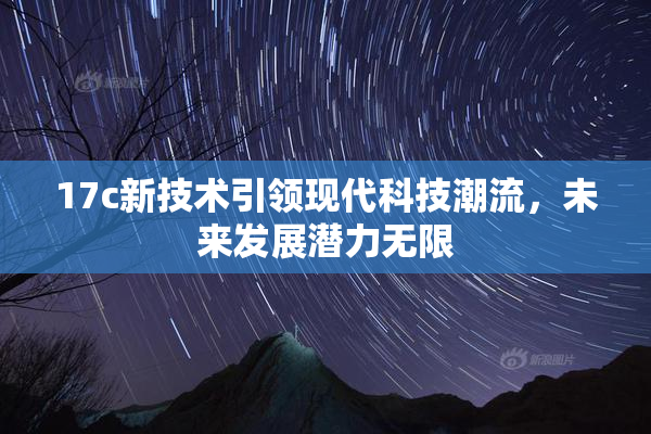 17c新技术引领现代科技潮流，未来发展潜力无限