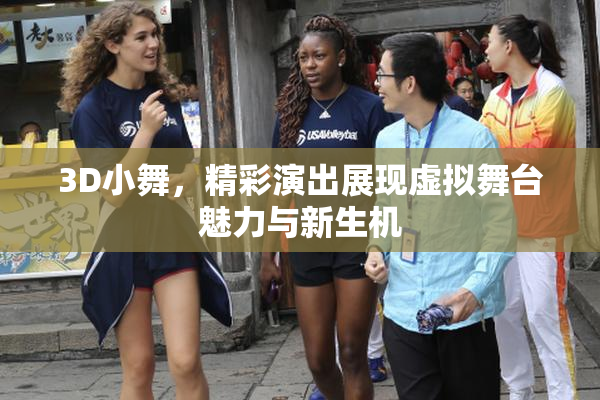3D小舞，精彩演出展现虚拟舞台魅力与新生机