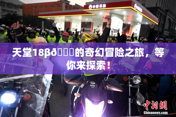天堂18β🍆的奇幻冒险之旅，等你来探索！