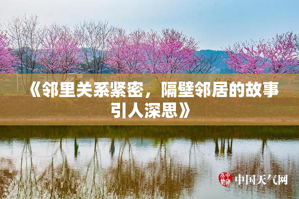 《邻里关系紧密，隔壁邻居的故事引人深思》