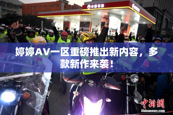 婷婷AV一区重磅推出新内容，多款新作来袭！