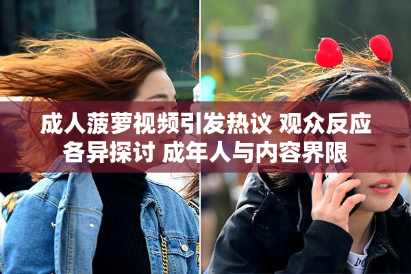 成人菠萝视频引发热议 观众反应各异探讨 成年人与内容界限